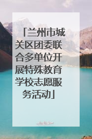 兰州市城关区团委联合多单位开展特殊教育学校志愿服务活动