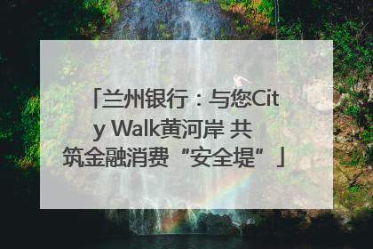 兰州银行：与您City Walk黄河岸 共筑金融消费“安全堤”