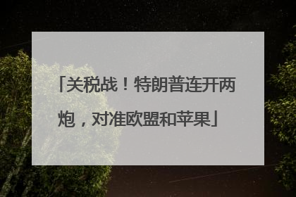 关税战！特朗普连开两炮，对准欧盟和苹果