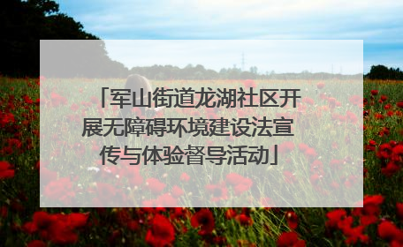 军山街道龙湖社区开展无障碍环境建设法宣传与体验督导活动