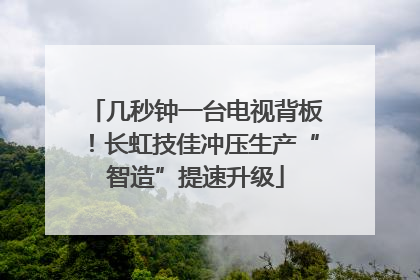 几秒钟一台电视背板！长虹技佳冲压生产“智造”提速升级