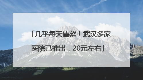 几乎每天售罄！武汉多家医院已推出，20元左右