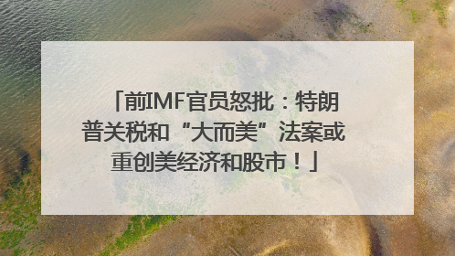 前IMF官员怒批：特朗普关税和“大而美”法案或重创美经济和股市！