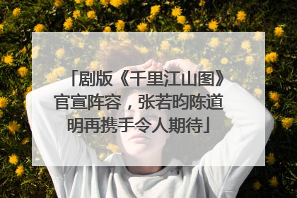 剧版《千里江山图》官宣阵容，张若昀陈道明再携手令人期待