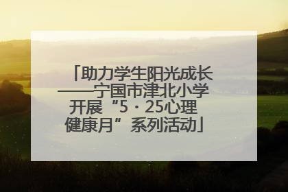 助力学生阳光成长——宁国市津北小学开展“5・25心理健康月”系列活动