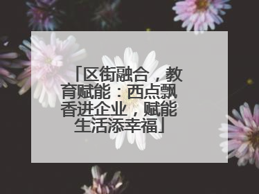 区街融合，教育赋能：西点飘香进企业，赋能生活添幸福
