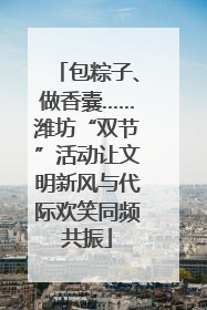 包粽子、做香囊……潍坊“双节”活动让文明新风与代际欢笑同频共振