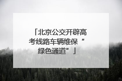 北京公交开辟高考线路车辆维保“绿色通道”
