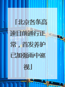 北京各条高速目前通行正常，首发养护已加强雨中巡视