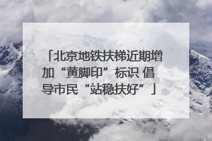 北京地铁扶梯近期增加“黄脚印”标识 倡导市民“站稳扶好”