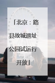 北京：路县故城遗址公园试运行开放