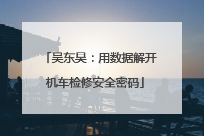 吴东昊：用数据解开机车检修安全密码