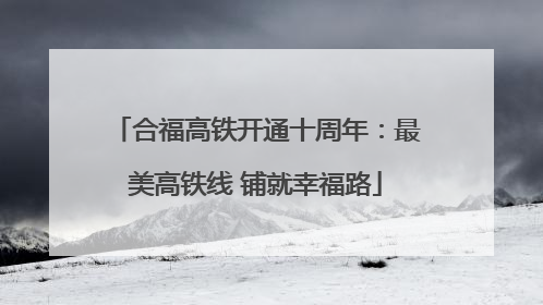 合福高铁开通十周年：最美高铁线 铺就幸福路