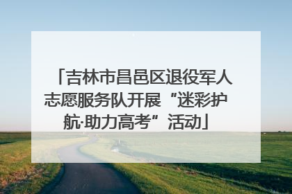 吉林市昌邑区退役军人志愿服务队开展“迷彩护航·助力高考”活动