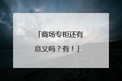 商场专柜还有意义吗？有！