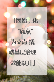固始：化 “痛点”为支点 撬动基层治理效能跃升