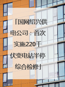 国网绍兴供电公司：首次实施220千伏变电站半停综合检修