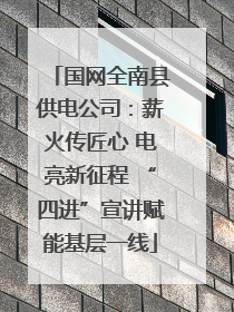 国网全南县供电公司：薪火传匠心 电亮新征程 “四进”宣讲赋能基层一线