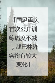 国足重庆首次公开训练热度不减，战巴林阵容将有较大变化