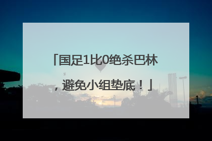 国足1比0绝杀巴林，避免小组垫底！