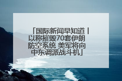 国际新闻早知道丨以称摧毁70套伊朗防空系统 美军将向中东调派战斗机