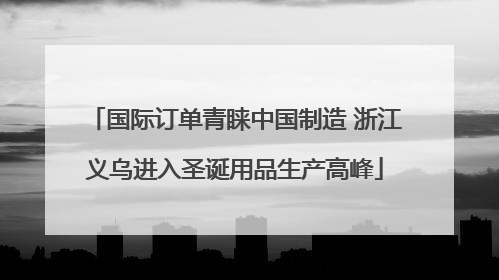 国际订单青睐中国制造 浙江义乌进入圣诞用品生产高峰