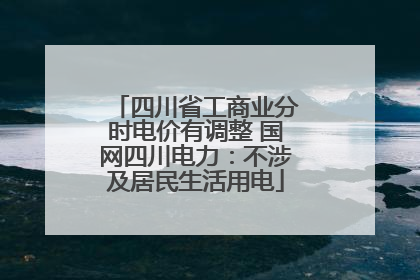 四川省工商业分时电价有调整 国网四川电力：不涉及居民生活用电