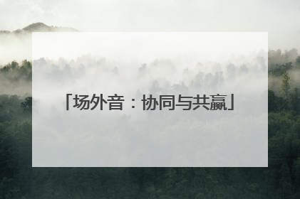 场外音：协同与共赢