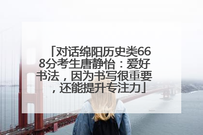 对话绵阳历史类668分考生唐静怡：爱好书法，因为书写很重要，还能提升专注力