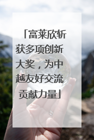 富莱欣斩获多项创新大奖，为中越友好交流贡献力量