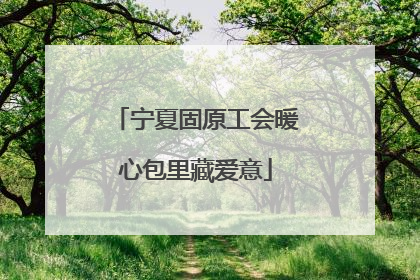 宁夏固原工会暖心包里藏爱意