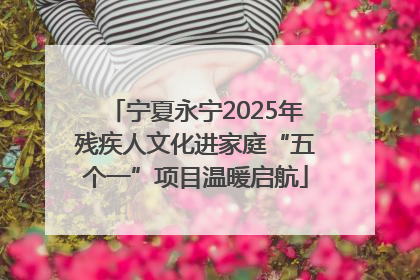 宁夏永宁2025年残疾人文化进家庭“五个一”项目温暖启航