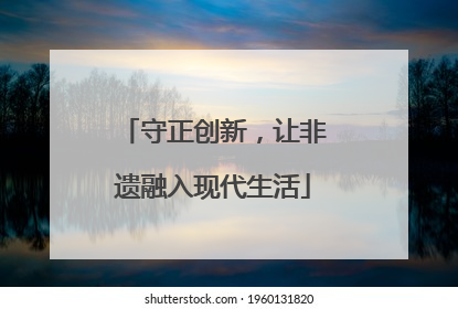 守正创新，让非遗融入现代生活