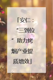 安仁：“三到位”助力烤烟产业提质增效