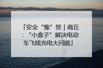 安全“豫”警｜商丘：“小盒子”解决电动车飞线充电大问题