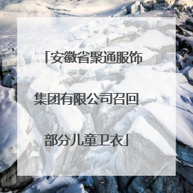 安徽省聚通服饰集团有限公司召回部分儿童卫衣