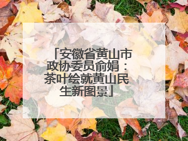安徽省黄山市政协委员俞娟：茶叶绘就黄山民生新图景