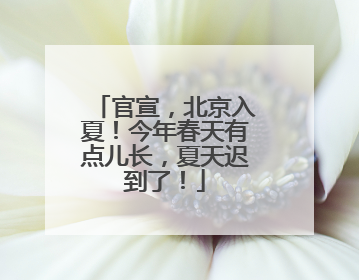 官宣，北京入夏！今年春天有点儿长，夏天迟到了！