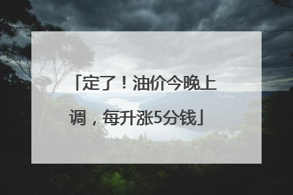 定了！油价今晚上调，每升涨5分钱