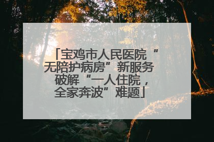 宝鸡市人民医院“无陪护病房”新服务 破解“一人住院，全家奔波”难题