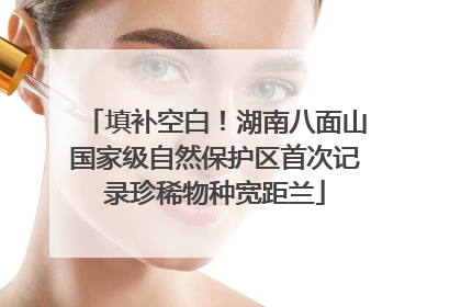 填补空白！湖南八面山国家级自然保护区首次记录珍稀物种宽距兰