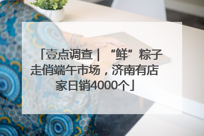 壹点调查｜“鲜”粽子走俏端午市场，济南有店家日销4000个