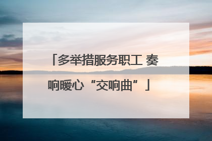 多举措服务职工 奏响暖心“交响曲”
