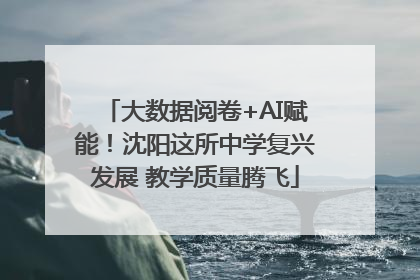 大数据阅卷+AI赋能！沈阳这所中学复兴发展 教学质量腾飞