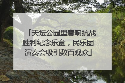 天坛公园里奏响抗战胜利纪念乐章，民乐团演奏会吸引数百观众