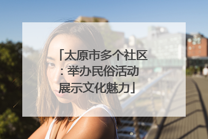 太原市多个社区：举办民俗活动 展示文化魅力