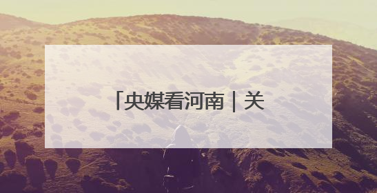央媒看河南｜关注河南生态修复、农业灌溉等内容