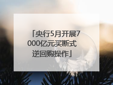 央行5月开展7000亿元买断式逆回购操作