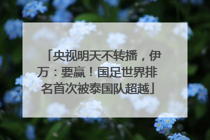 央视明天不转播，伊万：要赢！国足世界排名首次被泰国队超越