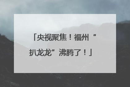 央视聚焦！福州“扒龙龙”沸腾了！